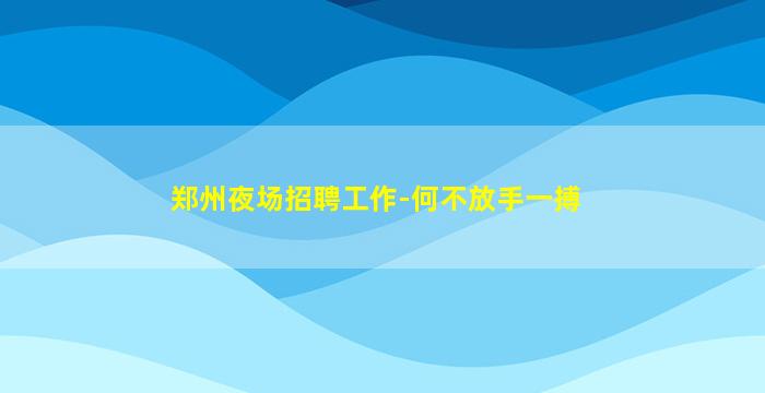 郑州夜场招聘工作-何不放手一搏