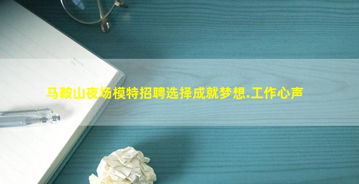 马鞍山夜场模特招聘选择成就梦想.工作心声